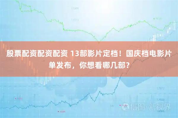 股票配资配资配资 13部影片定档！国庆档电影片单发布，你想看哪几部？