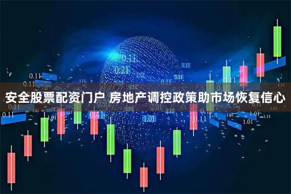 安全股票配资门户 房地产调控政策助市场恢复信心