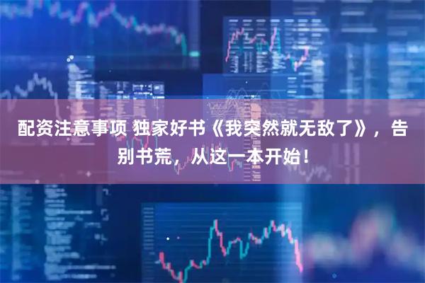 配资注意事项 独家好书《我突然就无敌了》，告别书荒，从这一本开始！