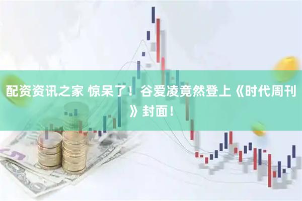 配资资讯之家 惊呆了！谷爱凌竟然登上《时代周刊》封面！