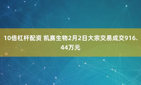 10倍杠杆配资 凯赛生物2月2日大宗交易成交916.44万元