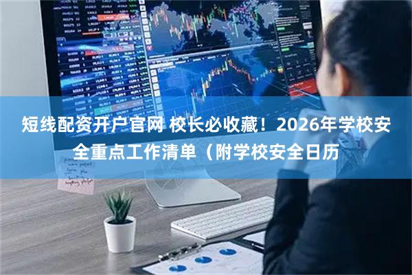 短线配资开户官网 校长必收藏!2026年学校安全重点工作清单(附学校安全日历