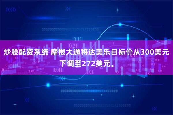 炒股配资系统 摩根大通将达美乐目标价从300美元下调至272美元。