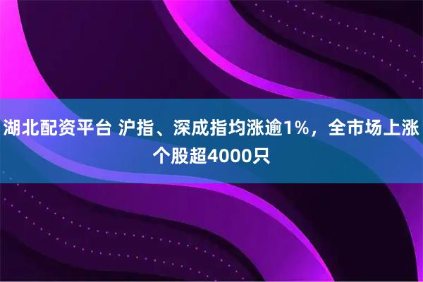 湖北配资平台 沪指、深成指均涨逾1%，全市场上涨个股超4000只