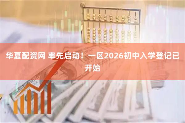 华夏配资网 率先启动！一区2026初中入学登记已开始