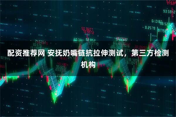 配资推荐网 安抚奶嘴链抗拉伸测试，第三方检测机构