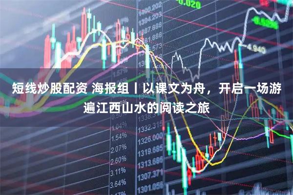 短线炒股配资 海报组丨以课文为舟，开启一场游遍江西山水的阅读之旅