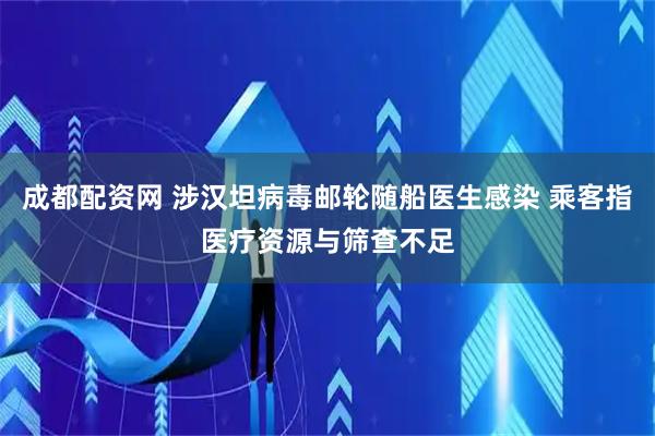 成都配资网 涉汉坦病毒邮轮随船医生感染 乘客指医疗资源与筛查不足