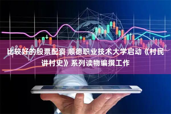 比较好的股票配资 顺德职业技术大学启动《村民讲村史》系列读物编撰工作