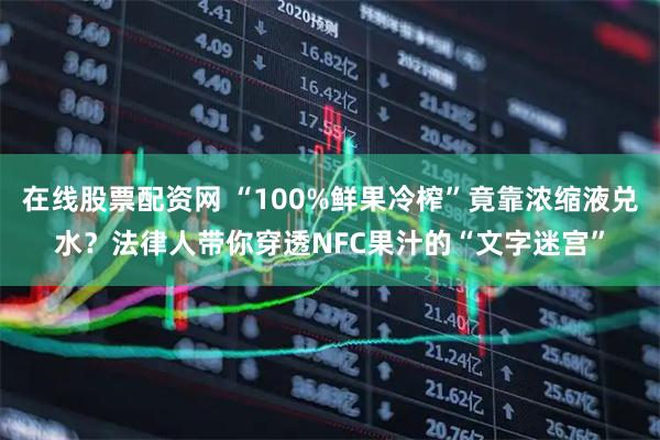在线股票配资网 “100%鲜果冷榨”竟靠浓缩液兑水？法律人带你穿透NFC果汁的“文字迷宫”